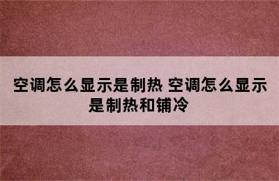 空调怎么显示是制热 空调怎么显示是制热和铺冷